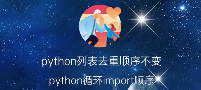 python列表去重顺序不变 python循环import顺序？